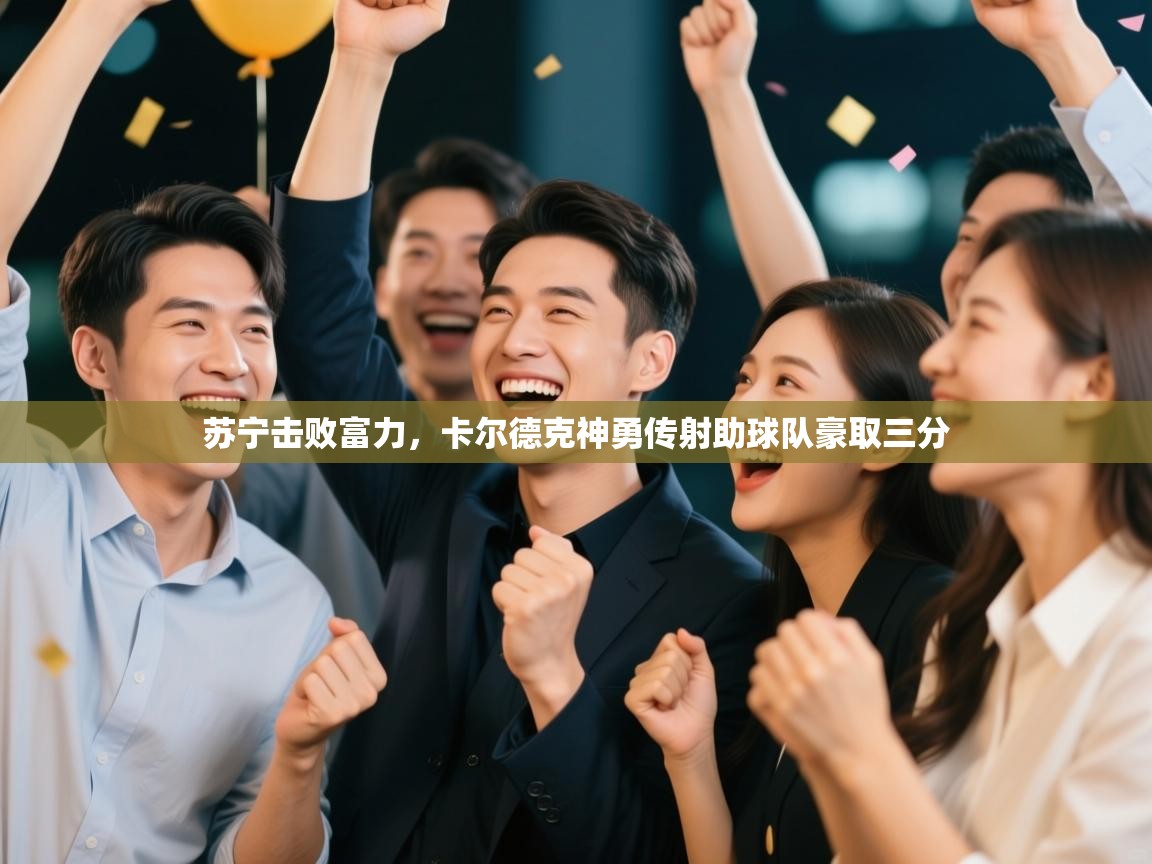 苏宁击败富力，卡尔德克神勇传射助球队豪取三分