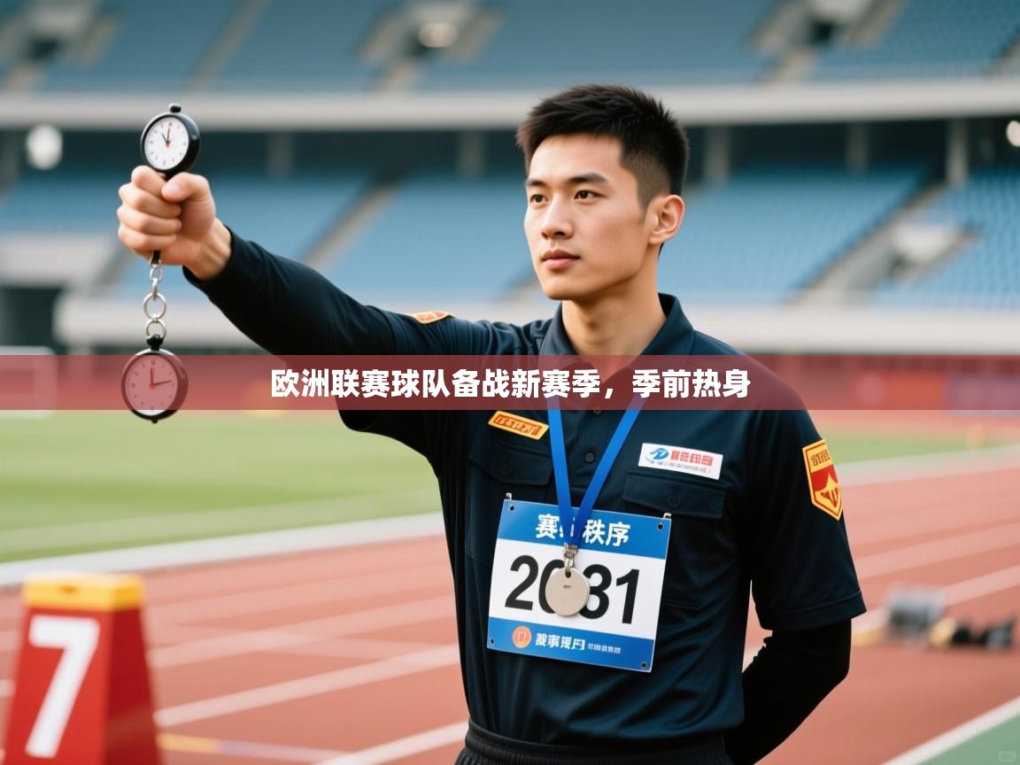 欧洲联赛球队备战新赛季，季前热身