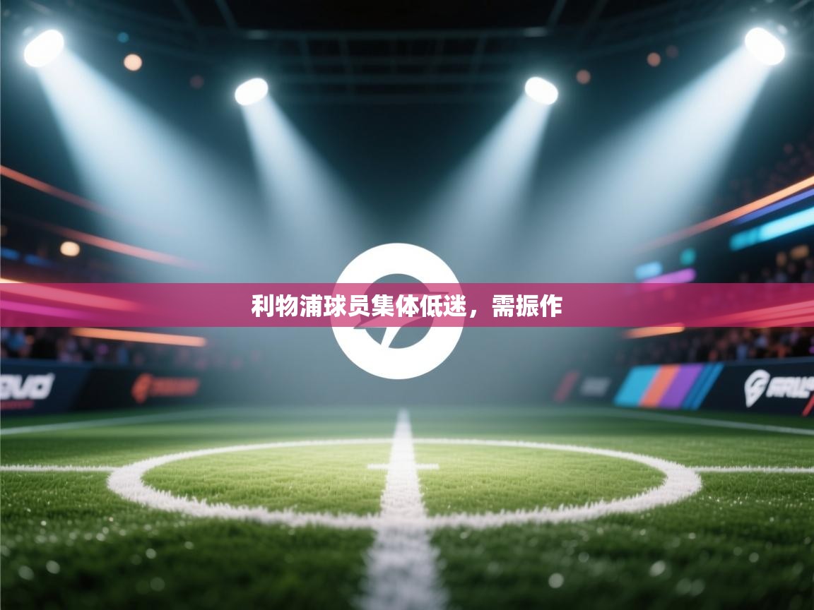 利物浦球员集体低迷，需振作