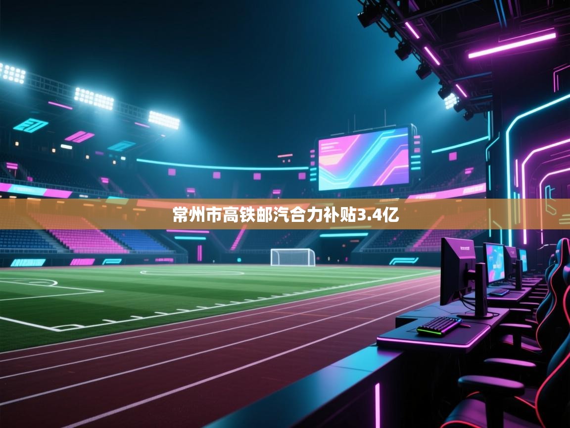 常州市高铁邮汽合力补贴3.4亿