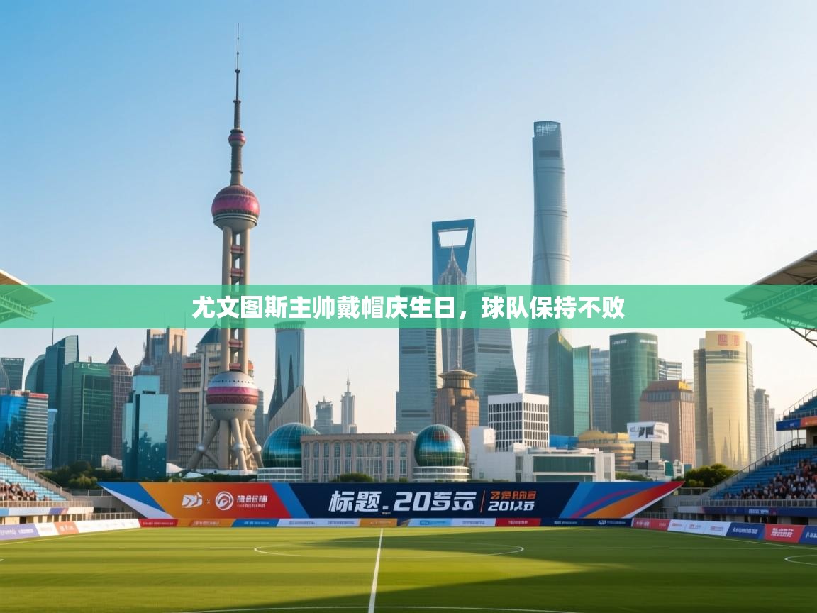 尤文图斯主帅戴帽庆生日，球队保持不败  第2张