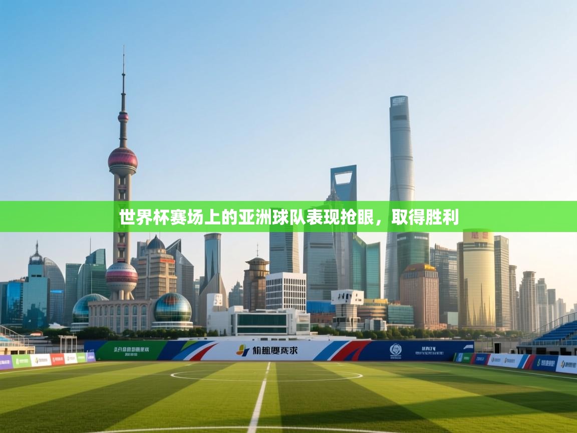 世界杯赛场上的亚洲球队表现抢眼，取得胜利