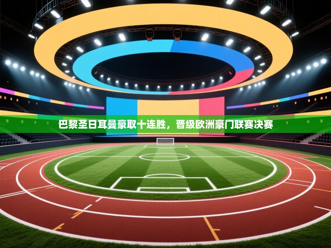 巴黎圣日耳曼豪取十连胜，晋级欧洲豪门联赛决赛  第2张