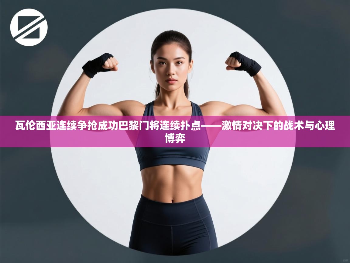 瓦伦西亚连续争抢成功巴黎门将连续扑点——激情对决下的战术与心理博弈  第2张