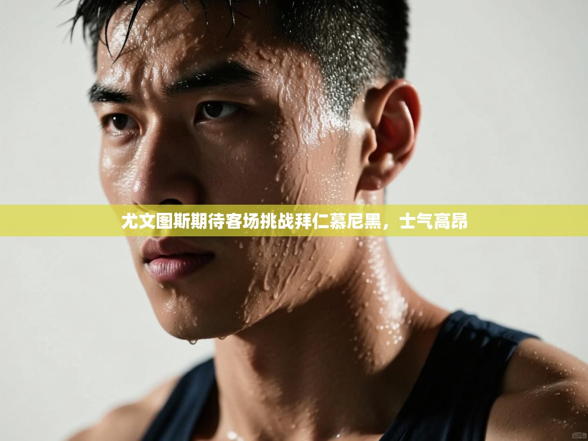 尤文图斯期待客场挑战拜仁慕尼黑，士气高昂  第2张