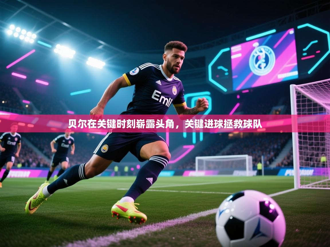 贝尔在关键时刻崭露头角，关键进球拯救球队