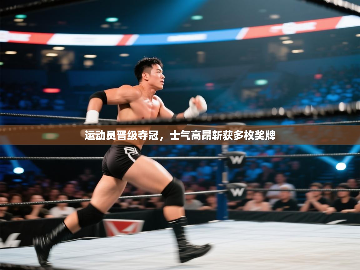 运动员晋级夺冠，士气高昂斩获多枚奖牌
