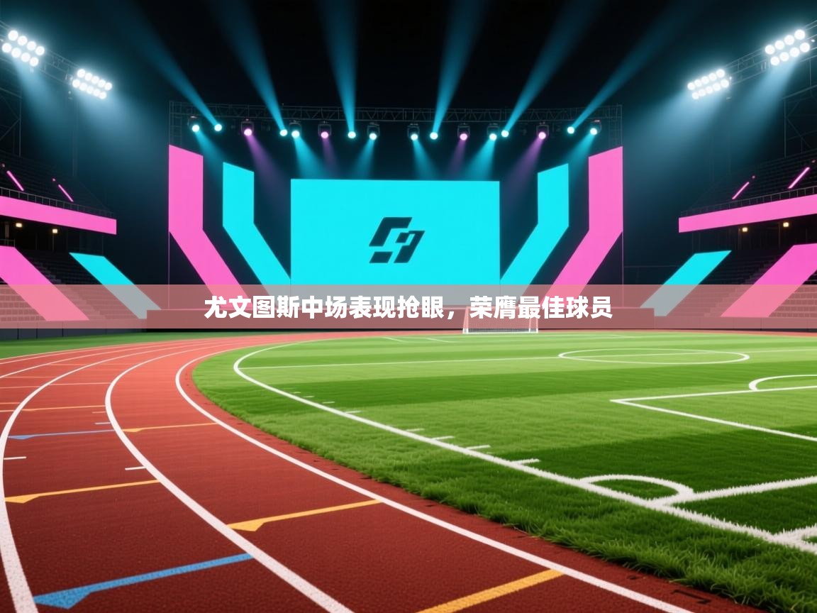 尤文图斯中场表现抢眼，荣膺最佳球员  第2张