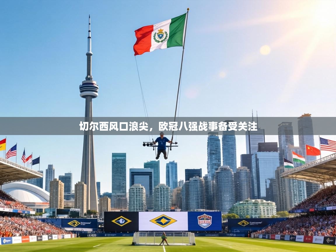 切尔西风口浪尖，欧冠八强战事备受关注