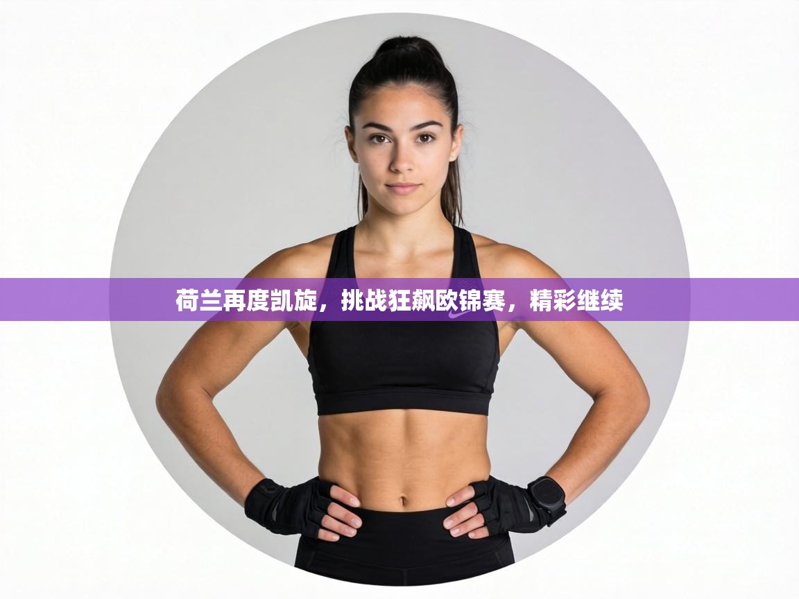 荷兰再度凯旋，挑战狂飙欧锦赛，精彩继续