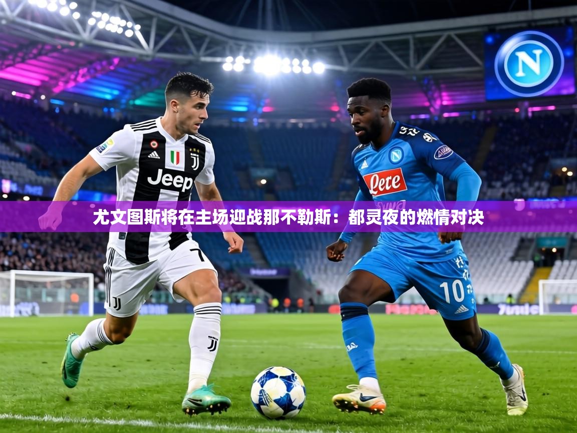尤文图斯将在主场迎战那不勒斯：都灵夜的燃情对决  第2张