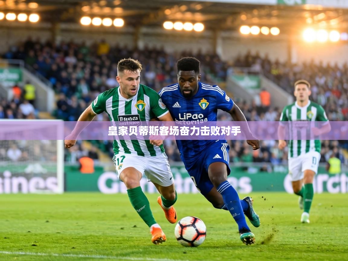 皇家贝蒂斯客场奋力击败对手  第1张
