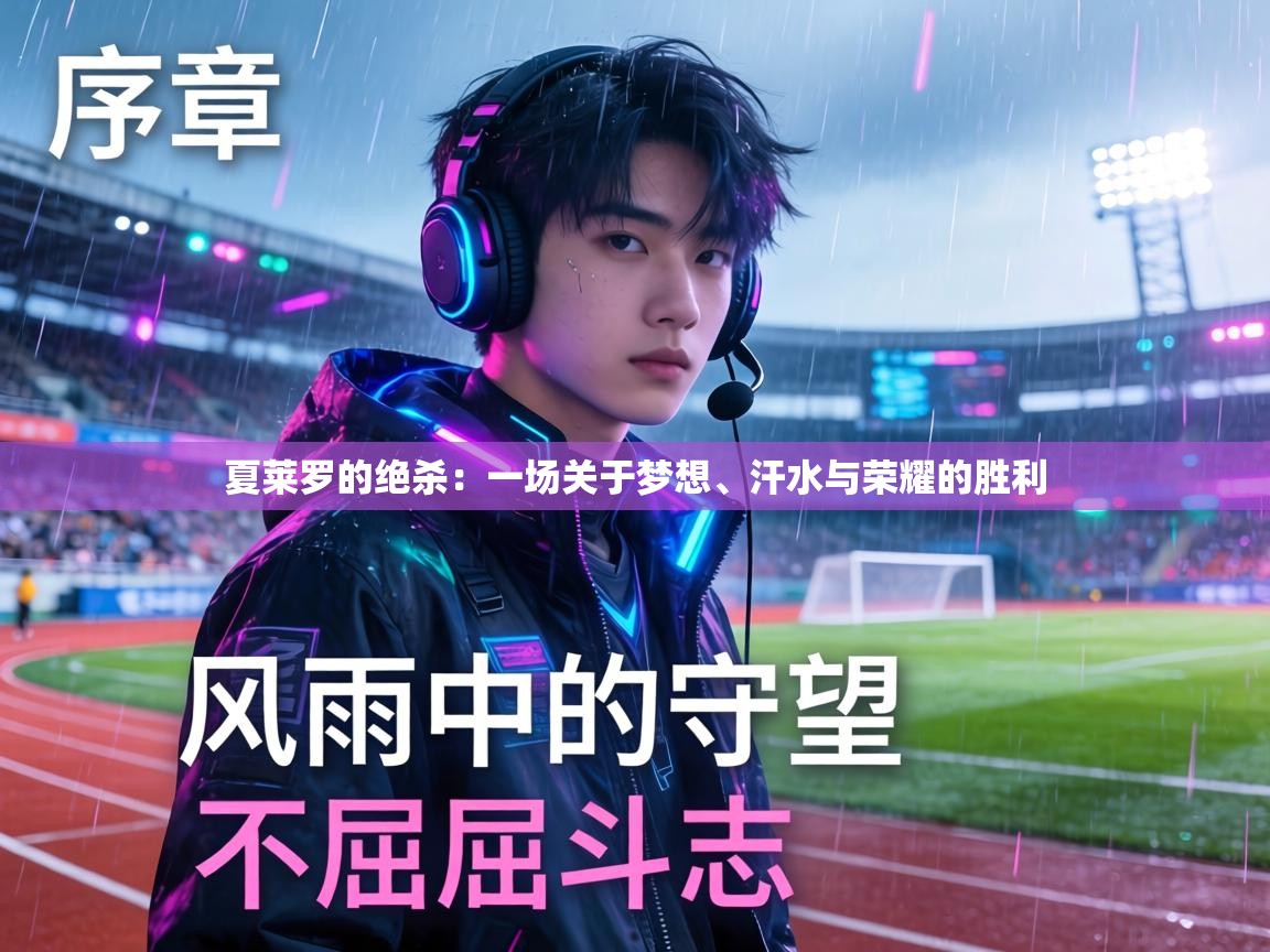 夏莱罗的绝杀:一场关于梦想、汗水与荣耀的胜利 第2张
