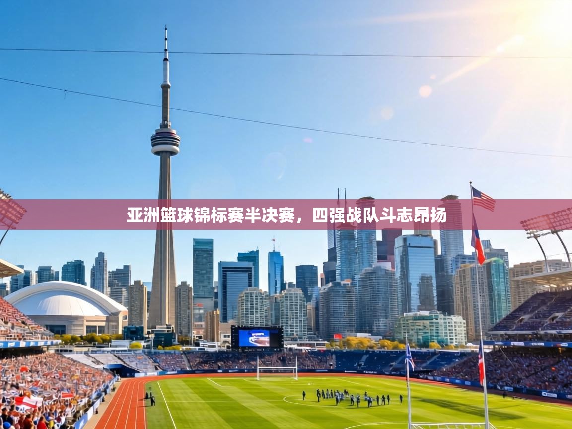 亚洲篮球锦标赛半决赛，四强战队斗志昂扬  第2张